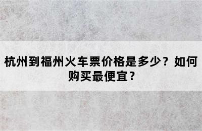杭州到福州火车票价格是多少？如何购买最便宜？
