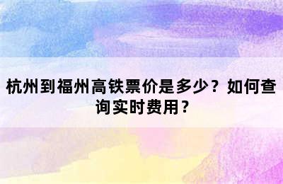 杭州到福州高铁票价是多少？如何查询实时费用？