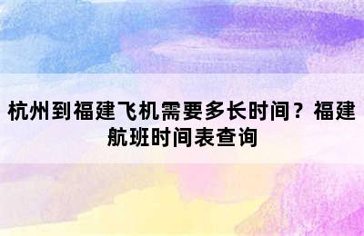 杭州到福建飞机需要多长时间？福建航班时间表查询