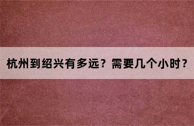 杭州到绍兴有多远？需要几个小时？