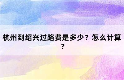 杭州到绍兴过路费是多少？怎么计算？