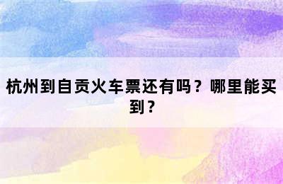 杭州到自贡火车票还有吗？哪里能买到？