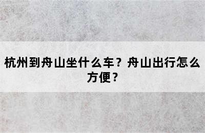 杭州到舟山坐什么车？舟山出行怎么方便？