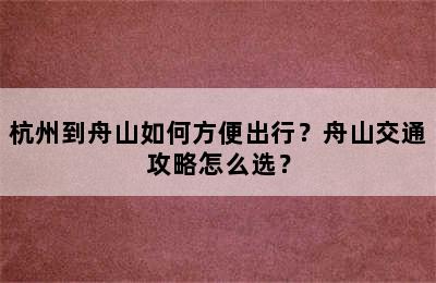 杭州到舟山如何方便出行？舟山交通攻略怎么选？