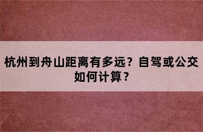 杭州到舟山距离有多远？自驾或公交如何计算？