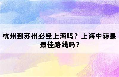 杭州到苏州必经上海吗？上海中转是最佳路线吗？