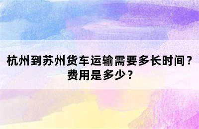 杭州到苏州货车运输需要多长时间？费用是多少？