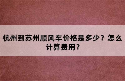 杭州到苏州顺风车价格是多少？怎么计算费用？