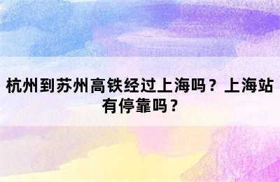 杭州到苏州高铁经过上海吗？上海站有停靠吗？