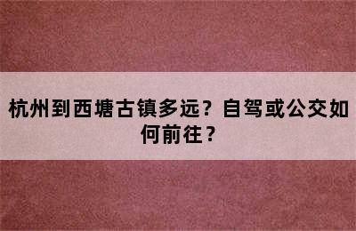 杭州到西塘古镇多远？自驾或公交如何前往？