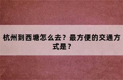 杭州到西塘怎么去？最方便的交通方式是？