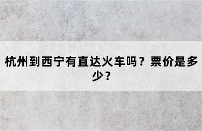 杭州到西宁有直达火车吗？票价是多少？