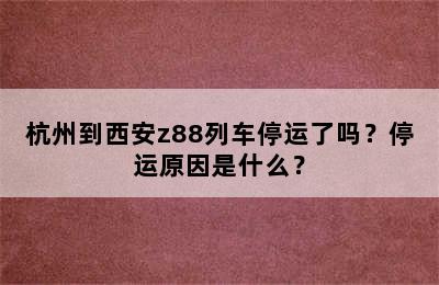 杭州到西安z88列车停运了吗？停运原因是什么？