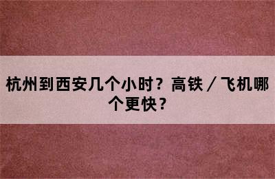 杭州到西安几个小时？高铁／飞机哪个更快？