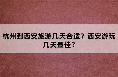杭州到西安旅游几天合适？西安游玩几天最佳？