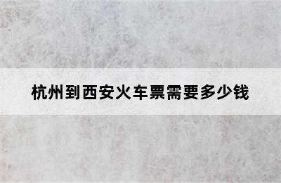 杭州到西安火车票需要多少钱