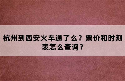 杭州到西安火车通了么？票价和时刻表怎么查询？