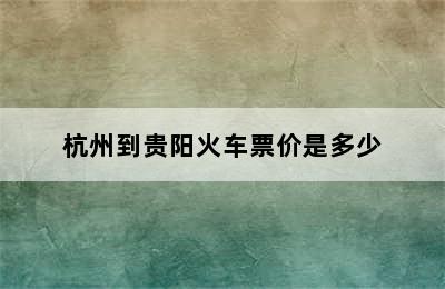 杭州到贵阳火车票价是多少