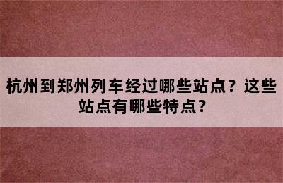 杭州到郑州列车经过哪些站点？这些站点有哪些特点？