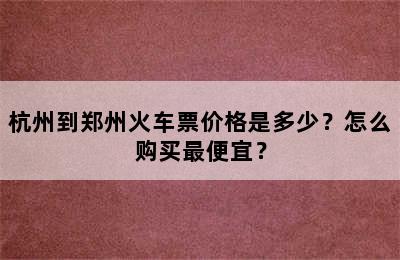 杭州到郑州火车票价格是多少？怎么购买最便宜？