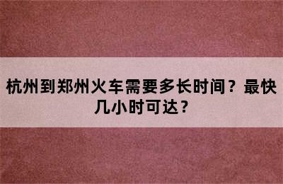 杭州到郑州火车需要多长时间？最快几小时可达？