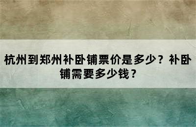 杭州到郑州补卧铺票价是多少？补卧铺需要多少钱？