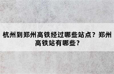 杭州到郑州高铁经过哪些站点？郑州高铁站有哪些？
