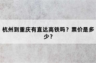 杭州到重庆有直达高铁吗？票价是多少？