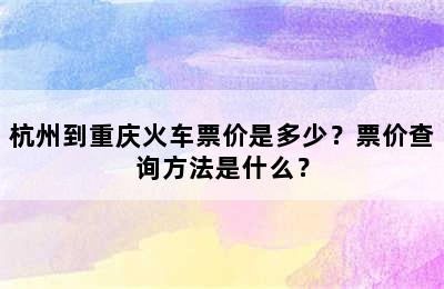 杭州到重庆火车票价是多少？票价查询方法是什么？