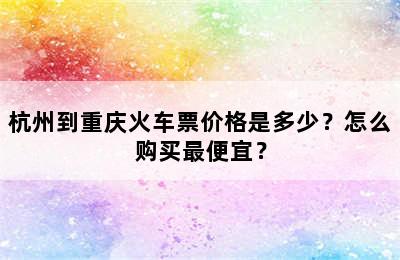 杭州到重庆火车票价格是多少？怎么购买最便宜？