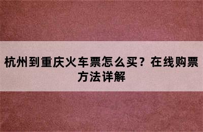 杭州到重庆火车票怎么买？在线购票方法详解