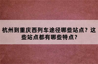 杭州到重庆西列车途径哪些站点？这些站点都有哪些特点？