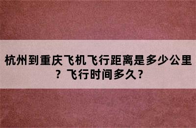 杭州到重庆飞机飞行距离是多少公里？飞行时间多久？
