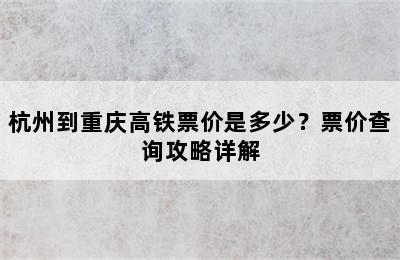 杭州到重庆高铁票价是多少？票价查询攻略详解