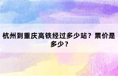 杭州到重庆高铁经过多少站？票价是多少？