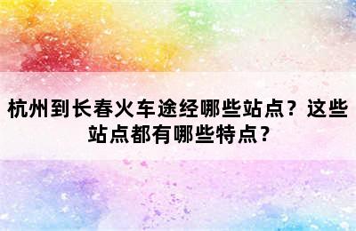 杭州到长春火车途经哪些站点？这些站点都有哪些特点？