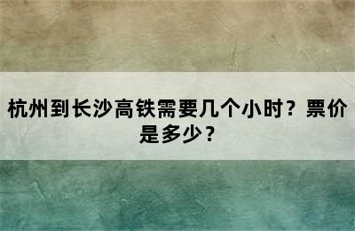 杭州到长沙高铁需要几个小时？票价是多少？