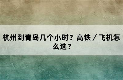 杭州到青岛几个小时？高铁／飞机怎么选？