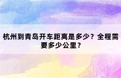 杭州到青岛开车距离是多少？全程需要多少公里？