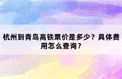 杭州到青岛高铁票价是多少？具体费用怎么查询？