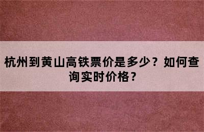 杭州到黄山高铁票价是多少？如何查询实时价格？