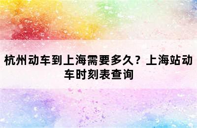 杭州动车到上海需要多久？上海站动车时刻表查询