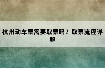 杭州动车票需要取票吗？取票流程详解