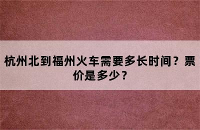 杭州北到福州火车需要多长时间？票价是多少？