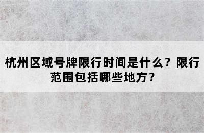 杭州区域号牌限行时间是什么？限行范围包括哪些地方？