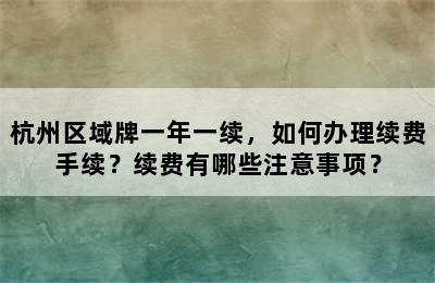 杭州区域牌一年一续，如何办理续费手续？续费有哪些注意事项？