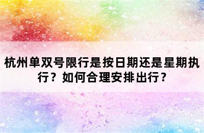 杭州单双号限行是按日期还是星期执行？如何合理安排出行？