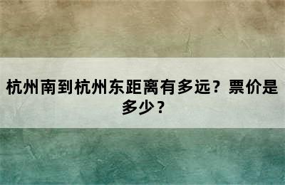 杭州南到杭州东距离有多远？票价是多少？