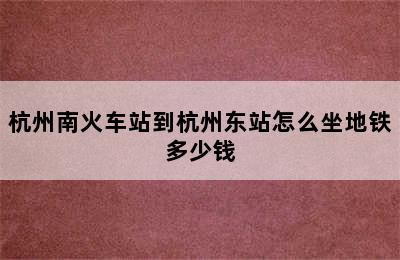 杭州南火车站到杭州东站怎么坐地铁多少钱