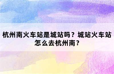 杭州南火车站是城站吗？城站火车站怎么去杭州南？